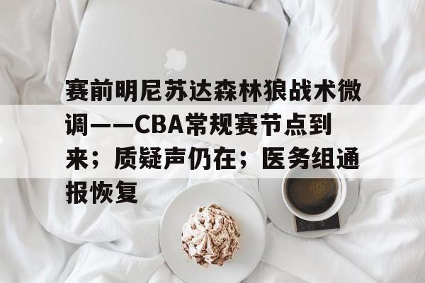 赛前明尼苏达森林狼战术微调——CBA常规赛节点到来；质疑声仍在；医务组通报恢复的简单介绍-开云投注